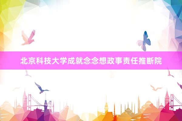 北京科技大学成就念念想政事责任推断院