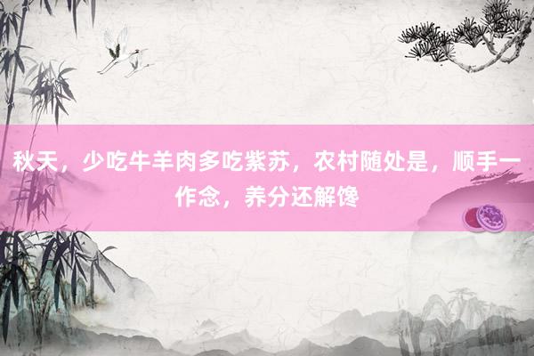 秋天，少吃牛羊肉多吃紫苏，农村随处是，顺手一作念，养分还解馋