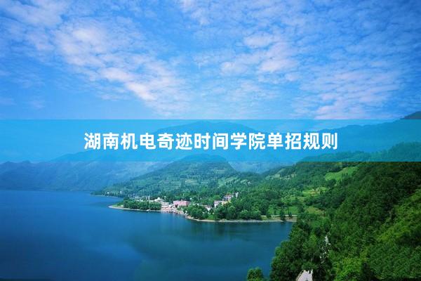 湖南机电奇迹时间学院单招规则