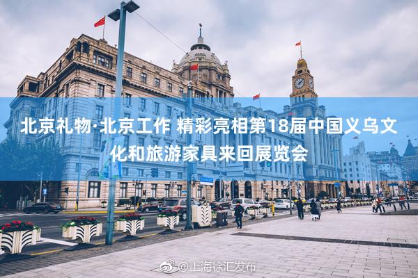 北京礼物·北京工作 精彩亮相第18届中国义乌文化和旅游家具来回展览会