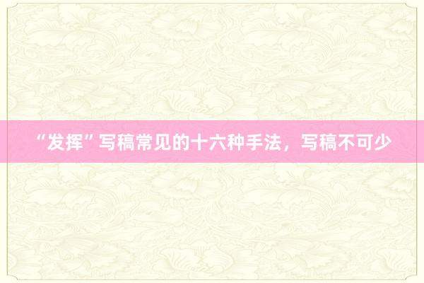 “发挥”写稿常见的十六种手法，写稿不可少