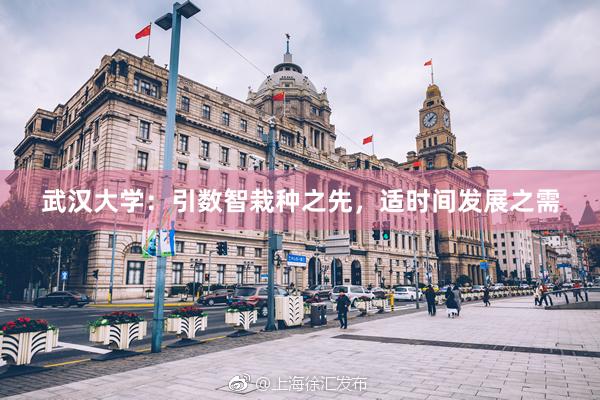 武汉大学：引数智栽种之先，适时间发展之需