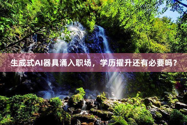 生成式AI器具涌入职场，学历擢升还有必要吗？