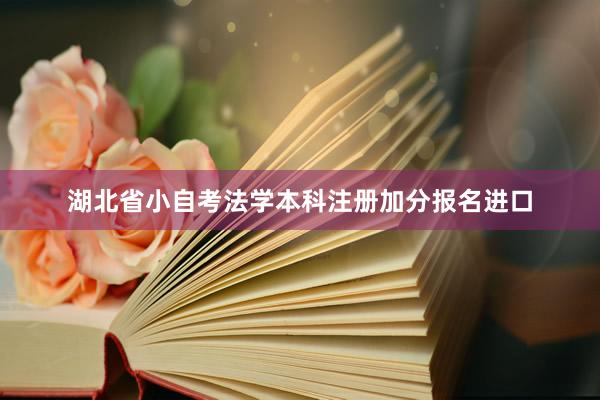 湖北省小自考法学本科注册加分报名进口