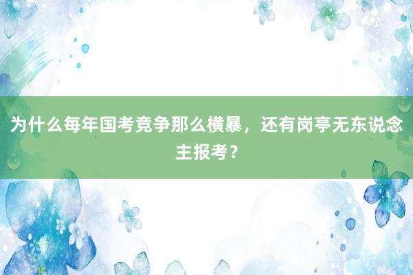 为什么每年国考竞争那么横暴，还有岗亭无东说念主报考？