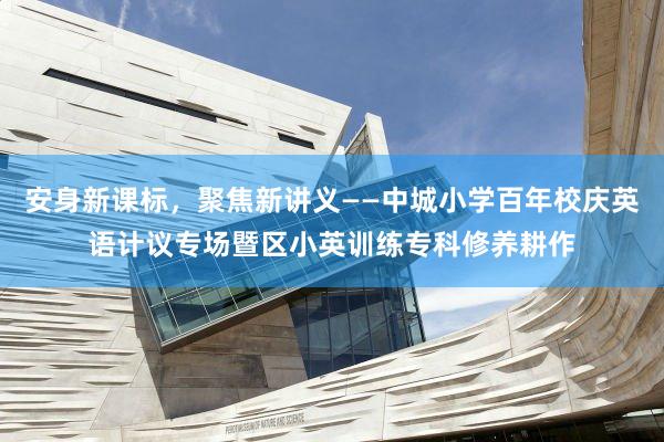 安身新课标，聚焦新讲义——中城小学百年校庆英语计议专场暨区小英训练专科修养耕作