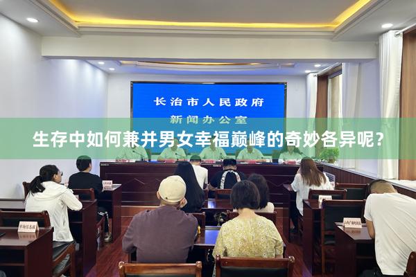 生存中如何兼并男女幸福巅峰的奇妙各异呢？