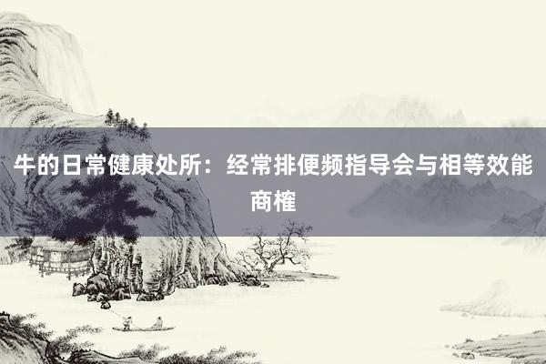 牛的日常健康处所：经常排便频指导会与相等效能商榷
