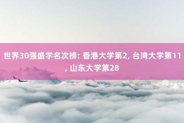 世界30强盛学名次榜: 香港大学第2, 台湾大学第11, 山东大学第28