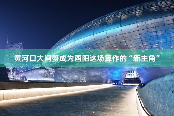 黄河口大闸蟹成为酉阳这场算作的“新主角”