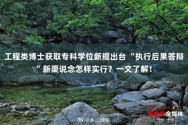 工程类博士获取专科学位新规出台 “执行后果答辩”新渠说念怎样实行？一文了解！