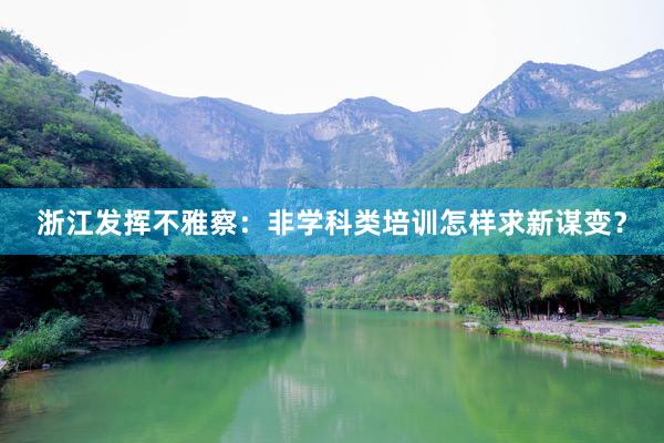 浙江发挥不雅察：非学科类培训怎样求新谋变？