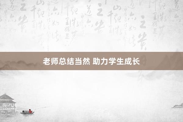 老师总结当然 助力学生成长