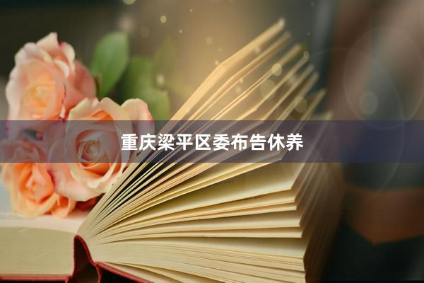 重庆梁平区委布告休养