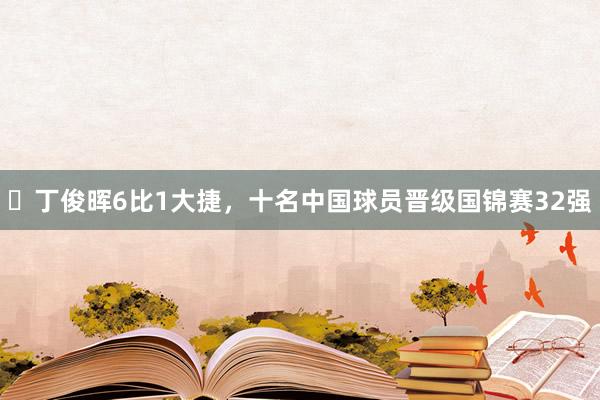 ​丁俊晖6比1大捷，十名中国球员晋级国锦赛32强