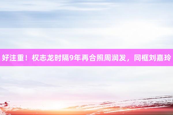 好注重！权志龙时隔9年再合照周润发，同框刘嘉玲