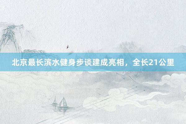 北京最长滨水健身步谈建成亮相，全长21公里