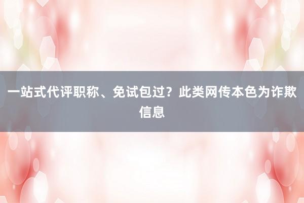 一站式代评职称、免试包过？此类网传本色为诈欺信息