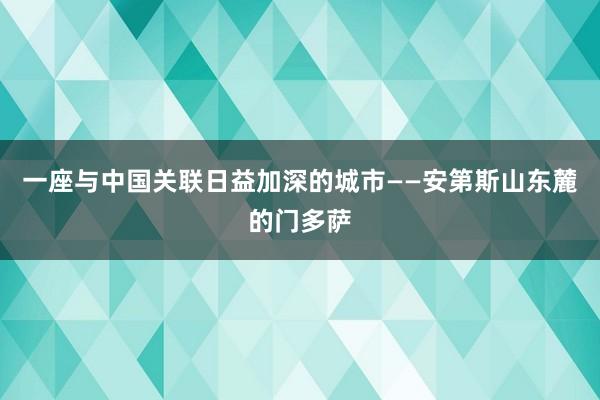 一座与中国关联日益加深的城市——安第斯山东麓的门多萨