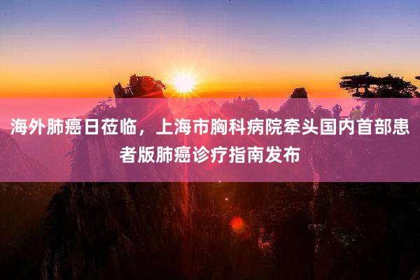海外肺癌日莅临，上海市胸科病院牵头国内首部患者版肺癌诊疗指南发布