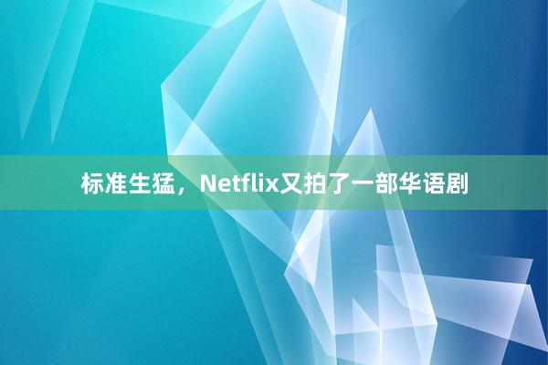 标准生猛，Netflix又拍了一部华语剧