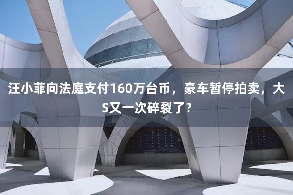 汪小菲向法庭支付160万台币，豪车暂停拍卖，大S又一次碎裂了？