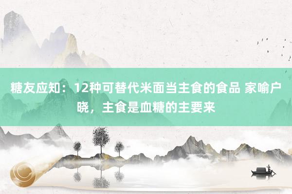 糖友应知:12种可替代米面当主食的食品 家喻户晓,主食是血糖的主要来