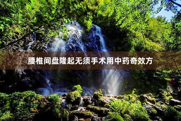 腰椎间盘隆起无须手术用中药奇效方