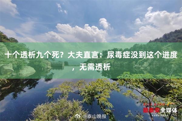 十个透析九个死？大夫直言：尿毒症没到这个进度，无需透析