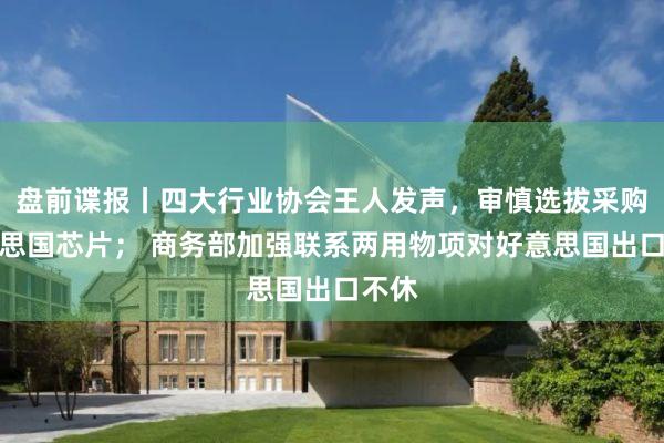 盘前谍报丨四大行业协会王人发声，审慎选拔采购好意思国芯片； 商务部加强联系两用物项对好意思国出口不休