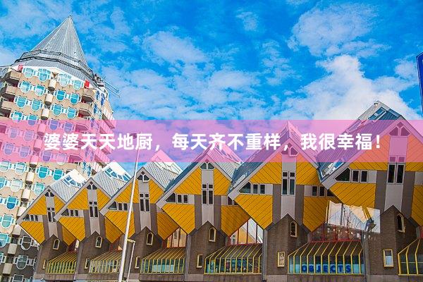 婆婆天天地厨,每天齐不重样,我很幸福!