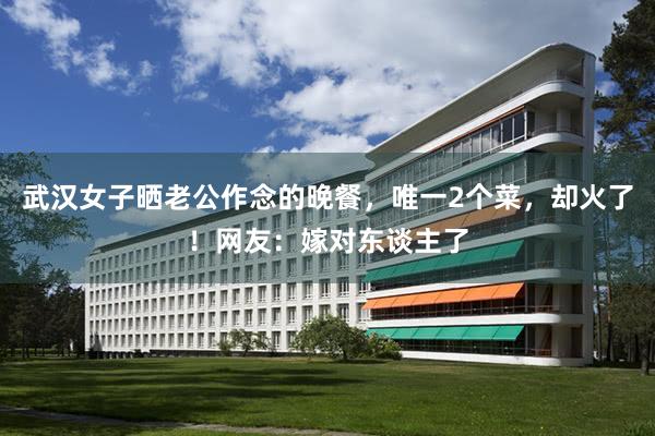 武汉女子晒老公作念的晚餐，唯一2个菜，却火了！网友：嫁对东谈主了